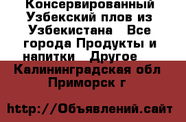 Консервированный Узбекский плов из Узбекистана - Все города Продукты и напитки » Другое   . Калининградская обл.,Приморск г.